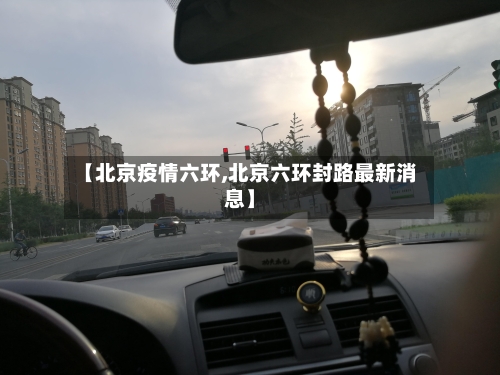 【北京疫情六环,北京六环封路最新消息】