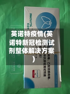 英诺特疫情(英诺特新冠检测试剂整体解决方案)