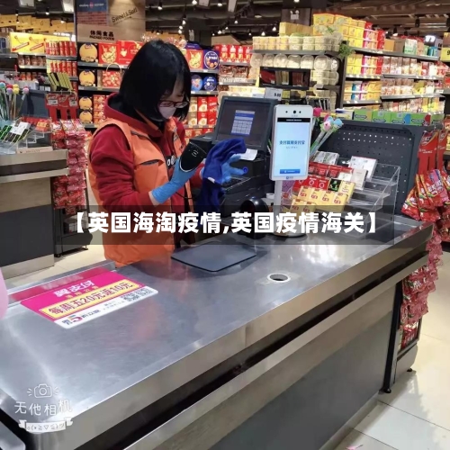 【英国海淘疫情,英国疫情海关】-第3张图片