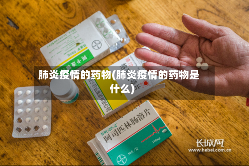 肺炎疫情的药物(肺炎疫情的药物是什么)-第3张图片