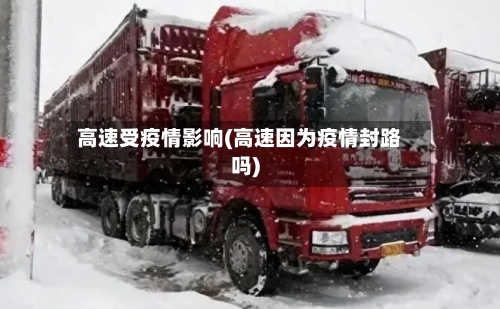 高速受疫情影响(高速因为疫情封路吗)