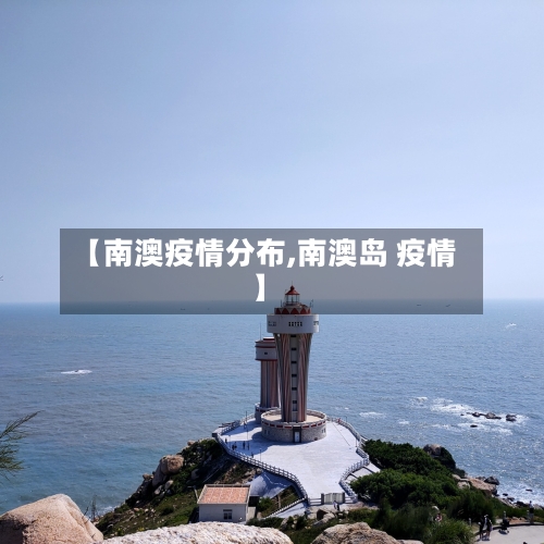 【南澳疫情分布,南澳岛 疫情】-第2张图片