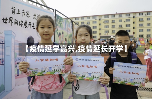 【疫情延学高兴,疫情延长开学】-第2张图片