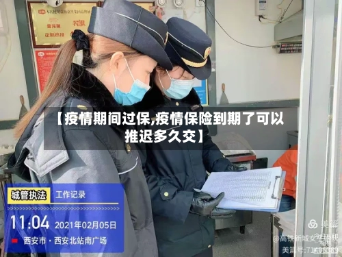 【疫情期间过保,疫情保险到期了可以推迟多久交】