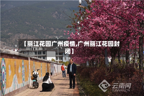 【丽江花园广州疫情,广州丽江花园封闭】-第2张图片