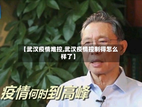 【武汉疫情难控,武汉疫情控制得怎么样了】