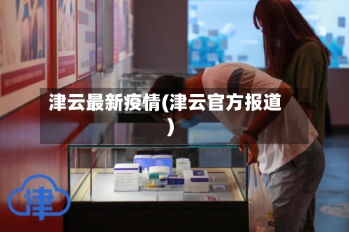 津云最新疫情(津云官方报道)-第2张图片