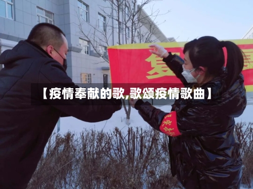 【疫情奉献的歌,歌颂疫情歌曲】