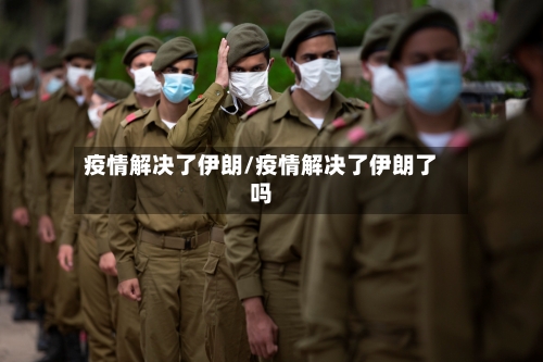 疫情解决了伊朗/疫情解决了伊朗了吗