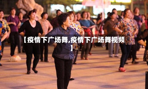 【疫情下广场舞,疫情下广场舞视频】-第2张图片