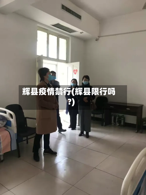 辉县疫情禁行(辉县限行吗?)