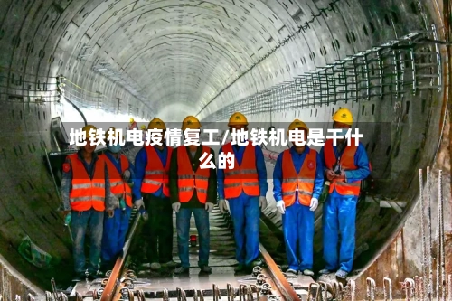 地铁机电疫情复工/地铁机电是干什么的