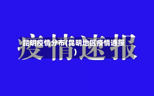 昆明疫情分布(昆明地区疫情通报)