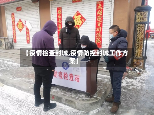 【疫情检查封城,疫情防控封城工作方案】