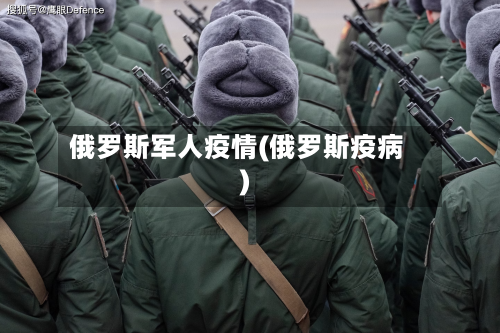俄罗斯军人疫情(俄罗斯疫病)-第2张图片