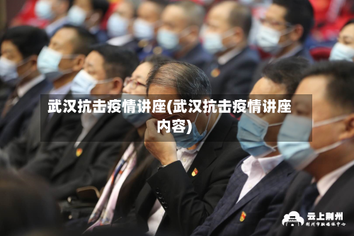 武汉抗击疫情讲座(武汉抗击疫情讲座内容)
