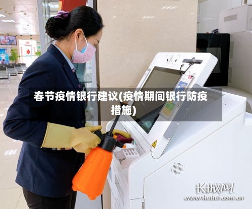 春节疫情银行建议(疫情期间银行防疫措施)-第2张图片