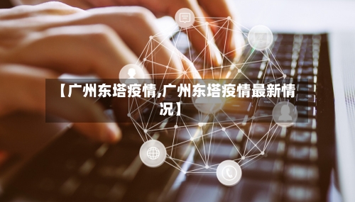 【广州东塔疫情,广州东塔疫情最新情况】-第3张图片