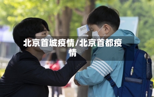 北京首城疫情/北京首都疫情
