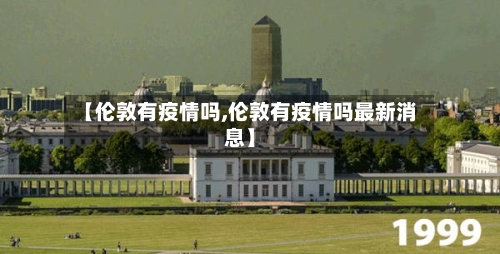 【伦敦有疫情吗,伦敦有疫情吗最新消息】