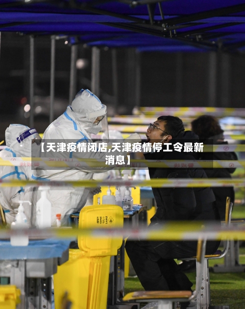 【天津疫情闭店,天津疫情停工令最新消息】