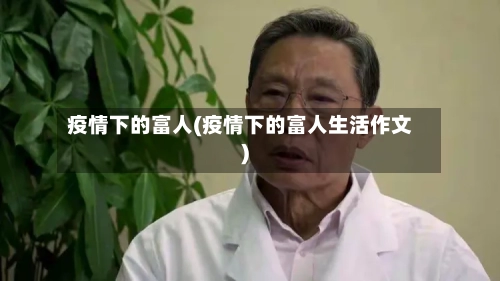 疫情下的富人(疫情下的富人生活作文)