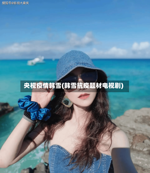 央视疫情韩雪(韩雪抗疫题材电视剧)