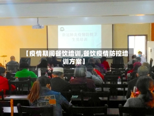 【疫情期间餐饮培训,餐饮疫情防控培训方案】