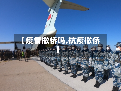 【疫情撤侨吗,抗疫撤侨】