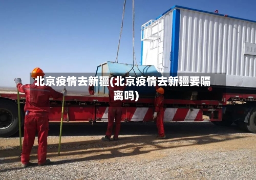 北京疫情去新疆(北京疫情去新疆要隔离吗)-第1张图片