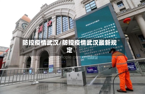 防控疫情武汉/防控疫情武汉最新规定