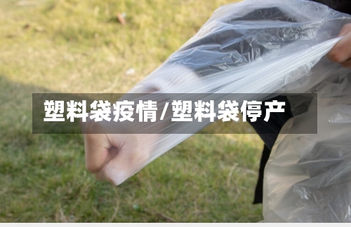 塑料袋疫情/塑料袋停产-第3张图片
