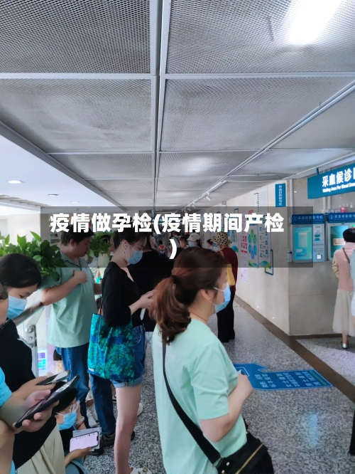 疫情做孕检(疫情期间产检)-第3张图片