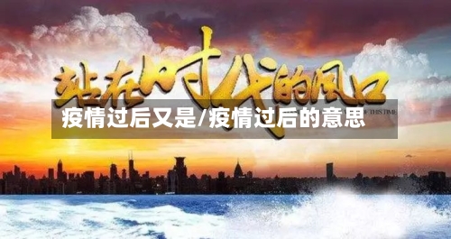 疫情过后又是/疫情过后的意思-第3张图片