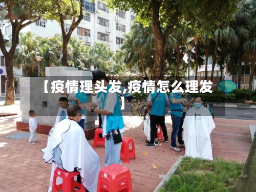 【疫情理头发,疫情怎么理发】