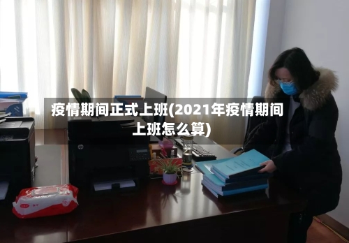 疫情期间正式上班(2021年疫情期间上班怎么算)