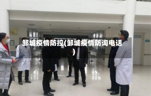 邹城疫情防控(邹城疫情防询电话)