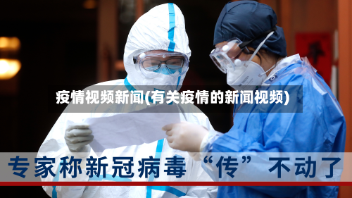 疫情视频新闻(有关疫情的新闻视频)