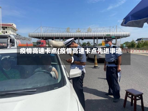 疫情高速卡点(疫情高速卡点先进事迹)-第2张图片