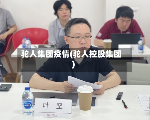 驼人集团疫情(驼人控股集团)-第2张图片