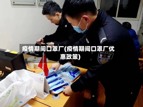 疫情期间口罩厂(疫情期间口罩厂优惠政策)
