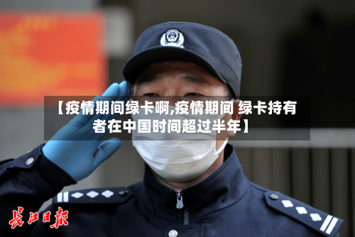 【疫情期间绿卡啊,疫情期间 绿卡持有者在中国时间超过半年】