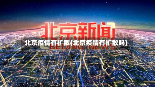 北京疫情有扩散(北京疫情有扩散吗)-第2张图片