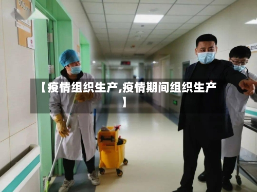 【疫情组织生产,疫情期间组织生产】-第3张图片