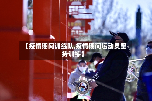 【疫情期间训练队,疫情期间运动员坚持训练】-第3张图片