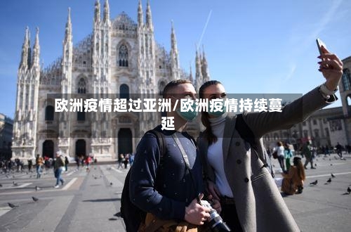 欧洲疫情超过亚洲/欧洲疫情持续蔓延-第2张图片