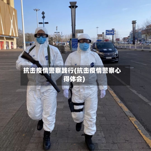 抗击疫情警察践行(抗击疫情警察心得体会)-第2张图片