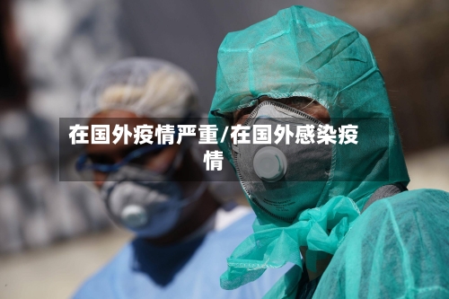 在国外疫情严重/在国外感染疫情-第3张图片