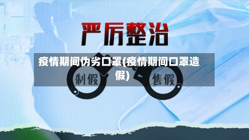 疫情期间伪劣口罩(疫情期间口罩造假)