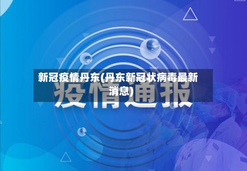 新冠疫情丹东(丹东新冠状病毒最新消息)